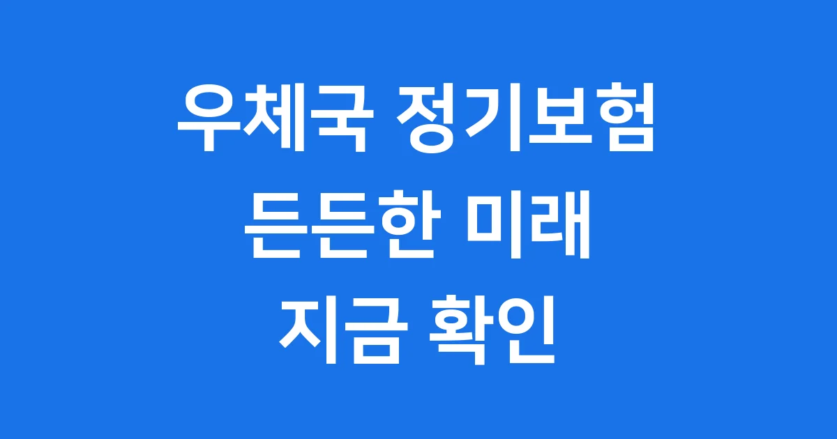 우체국 정기보험 종류 보장 혜택